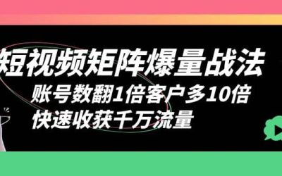 短视频-矩阵爆量战法，账号数翻1倍客户多10倍，快速收获千万流量