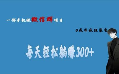 用微信群做副业，0成本疯狂裂变，当天见收益 一部手机实现每天轻松躺赚300