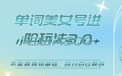 美女单词号进阶玩法2.0，小白日收益500 ，不需要剪辑基础，百分百过原创