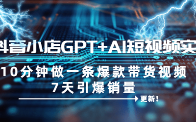 抖音小店GPT AI短视频实训 10分钟做一条爆款带货视频 7天引爆销量（更新）