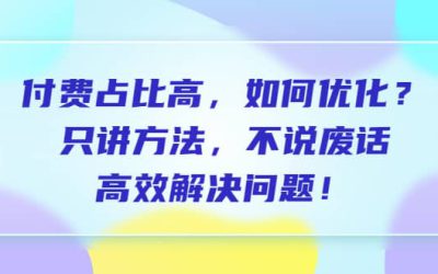 付费 占比高，如何优化？只讲方法，不说废话，高效解决问题