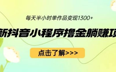 最新抖音小程序撸金躺赚项目，一部手机每天半小时，单个作品变现1300