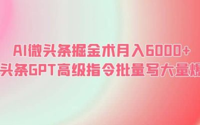 AI微头条掘金术月入6000  微头条GPT高级指令批量写大量爆文