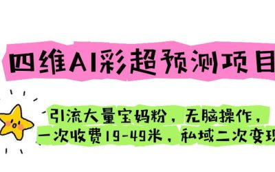 四维AI彩超预测项目 引流大量宝妈粉 无脑操作 一次收费19-49 私域二次变现