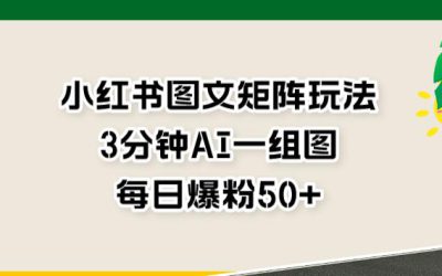 小红书图文矩阵玩法，3分钟AI一组图，每日爆粉50 【揭秘】