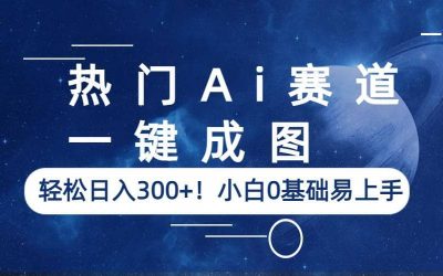 热门Ai赛道，一键成图，轻松日入300 ！小白0基础易上手