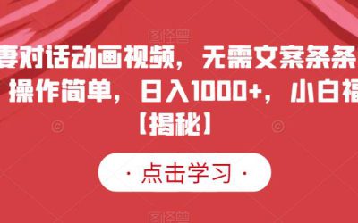 夫妻对话动画视频，无需文案条条爆款，操作简单，日入1000 ，小白福音【揭秘】