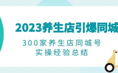 2023养生店·引爆同城，300家养生店同城号实操经验总结