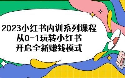 2023小红书内训系列课程，从0-1玩转小红书，开启全新赚钱模式