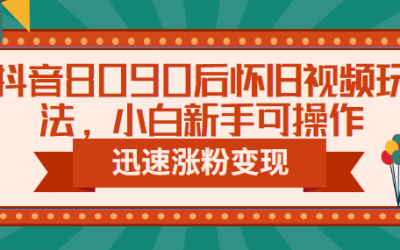 抖音8090后怀旧视频玩法，小白新手可操作，迅速涨粉变现（教程 素材）