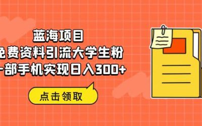 蓝海项目，免费资料引流大学生粉一部手机实现日入300