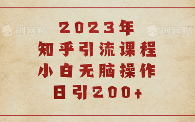 2023知乎引流课程，小白无脑操作日引200