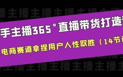 新手主播365°直播带货·打造营，在电商赛道拿捏用户人性取胜（14节课）