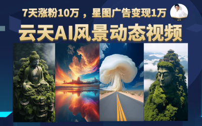 云天AI风景动图视频制作，7天涨粉10万 ，星图广告变现1万