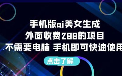 手机版ai美女生成-外面收费288的项目，不需要电脑，手机即可快速使用