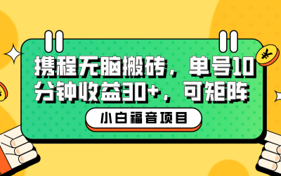 小白新手福音：携程无脑搬砖项目，单号操作10分钟收益30 ，可矩阵可放大