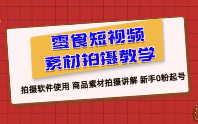 零食 短视频素材拍摄教学，拍摄软件使用 商品素材拍摄讲解 新手0粉起号