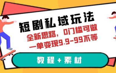 短剧私域玩法，全新思路，0门槛可做，一单变现9.9-99不等（教程 素材）