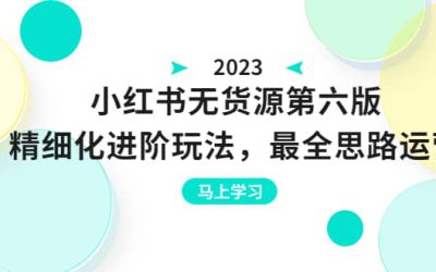 绅白不白·小红书无货源第六版，精细化进阶玩法，最全思路运营，可长久操作