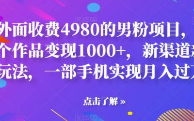 外面收费4980的男粉项目，一个作品变现1000 ，新渠道新玩法，一部手机实现月入过万【揭秘】