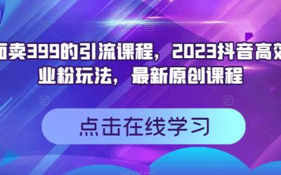 外面卖399的引流课程，2023抖音高效创业粉玩法，最新原创课程