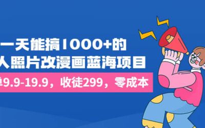 一天能搞1000 的，真人照片改漫画蓝海项目，一单9.9-19.9，收徒299，零成本