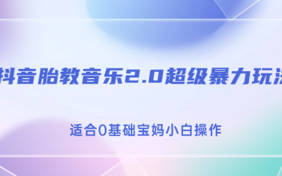 抖音胎教音乐2.0，超级暴力变现玩法，日入500 ，适合0基础宝妈小白操作