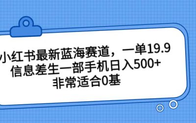 小红书最新蓝海赛道，一单19.9，信息差生一部手机日入500 ，非常适合0基础小白