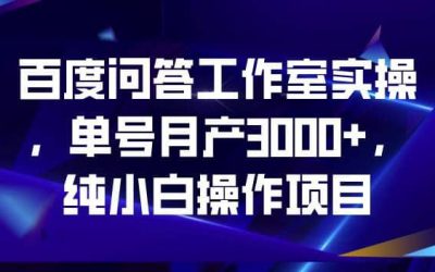 百度问答工作室实操，单号月产3000 ，纯小白操作项目【揭秘】