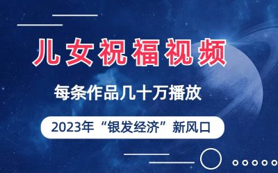 儿女祝福视频彻底爆火，一条作品几十万播放，2023年一定要抓住的新风口