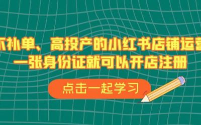 不补单、高投产的小红书店铺运营，一张身份证就可以开店注册（33节课）