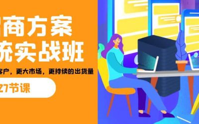 招商·方案系统实战班：让你获取更多客户，更大市场，更持续的出货量(27节)