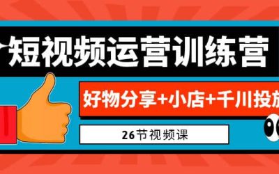 0基础短视频运营训练营：好物分享 小店 千川投放（26节视频课）