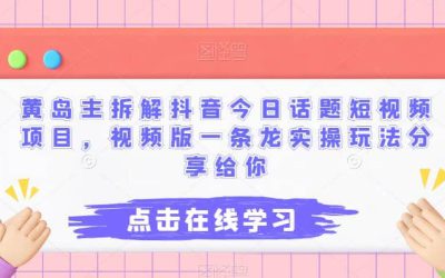 黄岛主拆解抖音今日话题短视频项目，视频版一条龙实操玩法分享给你