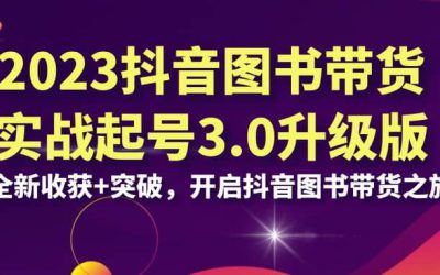 2023抖音 图书带货实战起号3.0升级版：全新收获 突破，开启抖音图书带货之旅