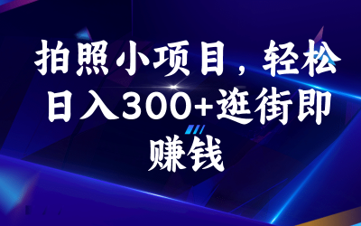 拍照小项目，轻松日入300 逛街即赚钱