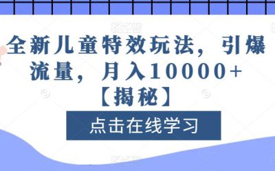 全新儿童特效玩法，引爆流量，月入10000 【揭秘】