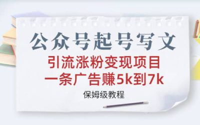 公众号起号写文、引流涨粉变现项目，一条广告赚5k到7k，保姆级教程