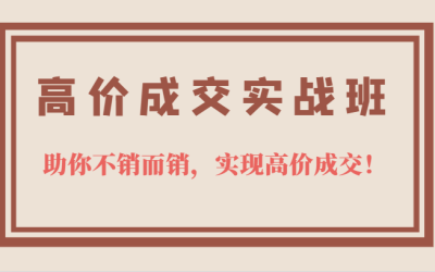 高价成交实战班，助你不销而销，实现高价成交，让客户追着付款的心法技法