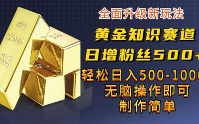 黄金知识赛道，一条作品涨粉500 ，私域高利润单品转化，一部手机轻松实现日入500【揭秘】