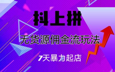 抖上拼无货源佣金流玩法，7天暴力起店，月入过万