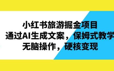 小红书旅游掘金项目，通过AI生成文案，保姆式教学，无脑操作，硬核变现