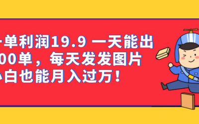 一单利润19.9 一天能出100单，每天发发图片 小白也能月入过万（教程 资料）