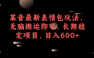 某音最新表情包玩法，无脑搬运即可，长期稳定项目，日入600