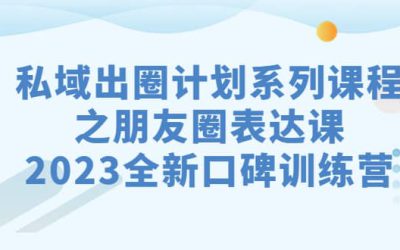 私域-出圈计划系列课程之朋友圈-表达课，2023全新口碑训练营