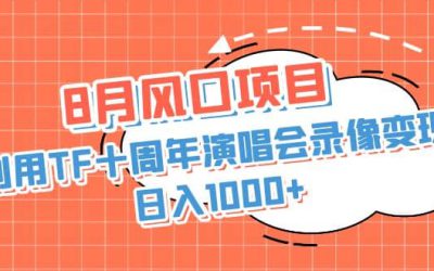 8月风口项目，利用TF十周年演唱会录像变现，日入1000 ，简单无脑操作