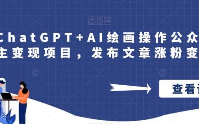 巧用ChatGPT AI绘画操作公众号流量主变现项目，发布文章涨粉变现