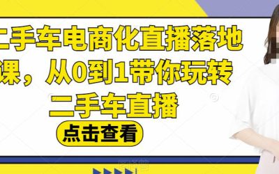 二手车电商化直播落地课，从0到1带你玩转二手车直播