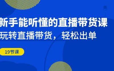 新手能听懂的直播带货课：玩转直播带货，轻松出单（19节课）