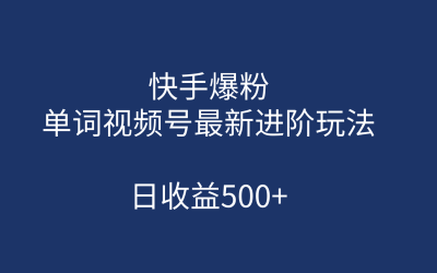 快手爆粉，单词视频号最新进阶玩法，日收益500 （教程 素材）